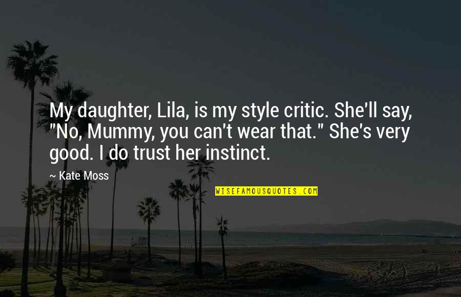 Instinct Trust Quotes By Kate Moss: My daughter, Lila, is my style critic. She'll