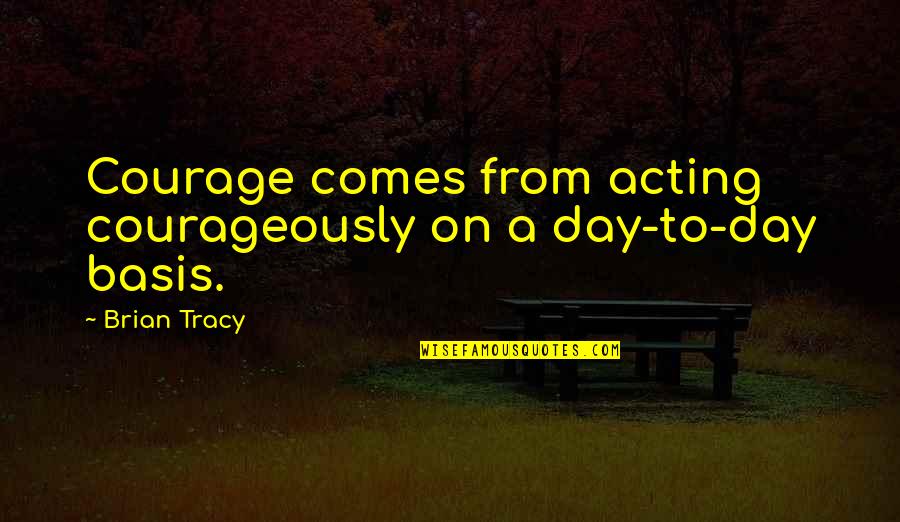 Instincteurs Quotes By Brian Tracy: Courage comes from acting courageously on a day-to-day
