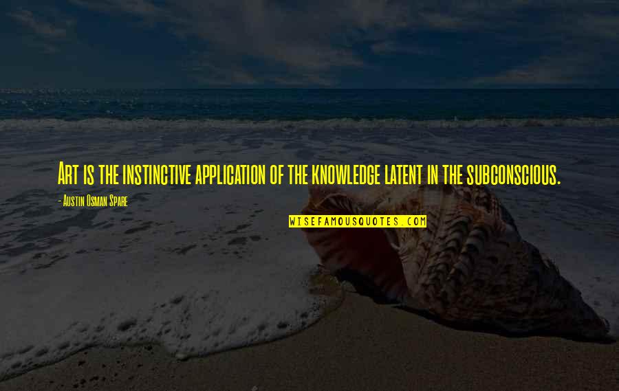 Instinctive Knowledge Quotes By Austin Osman Spare: Art is the instinctive application of the knowledge