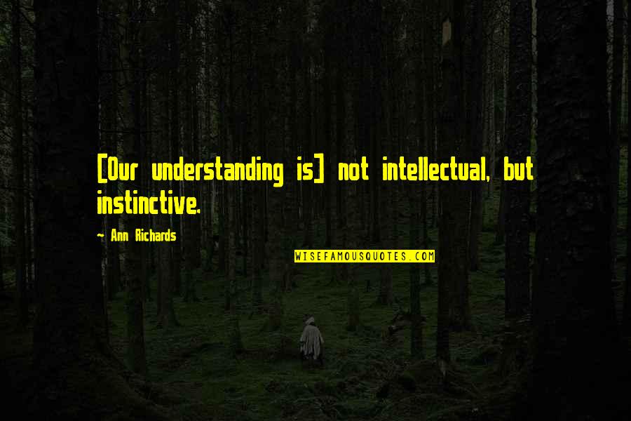 Instinctive Quotes By Ann Richards: [Our understanding is] not intellectual, but instinctive.