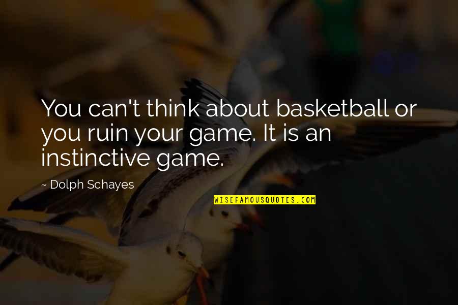 Instinctive Quotes By Dolph Schayes: You can't think about basketball or you ruin