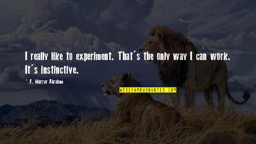 Instinctive Quotes By F. Murray Abraham: I really like to experiment. That's the only