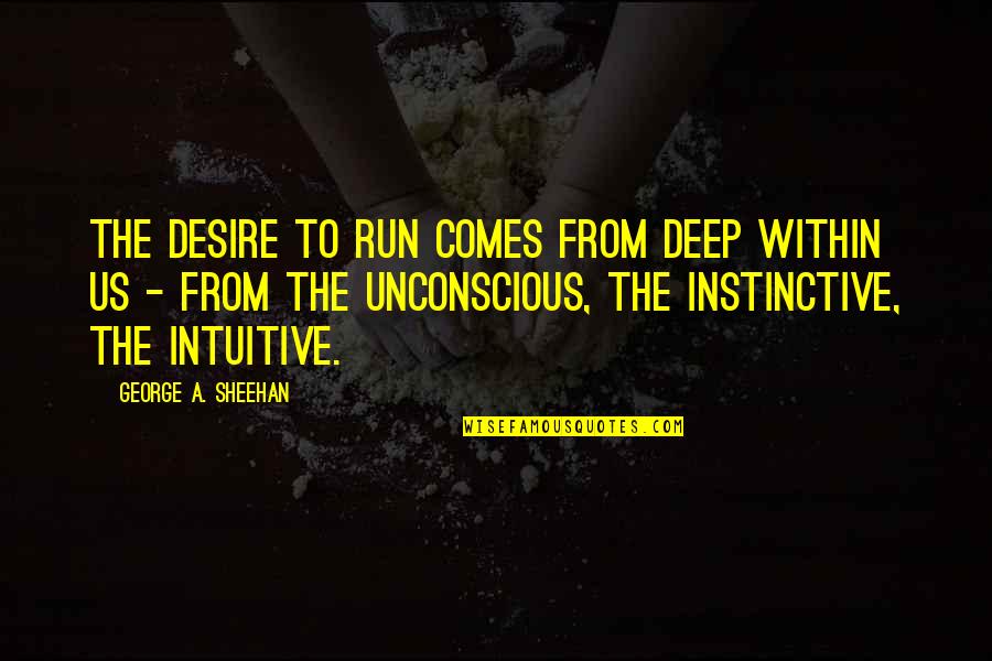 Instinctive Quotes By George A. Sheehan: The desire to run comes from deep within