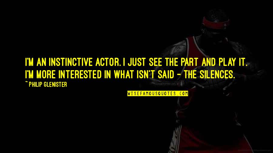 Instinctive Quotes By Philip Glenister: I'm an instinctive actor. I just see the