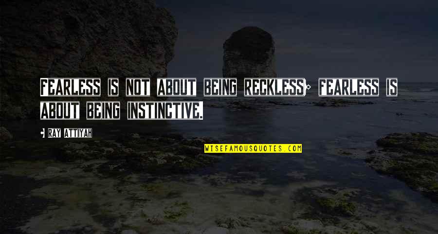 Instinctive Quotes By Ray Attiyah: Fearless is not about being reckless; fearless is