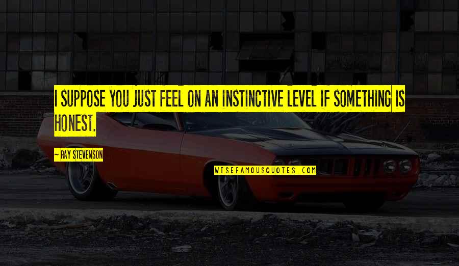Instinctive Quotes By Ray Stevenson: I suppose you just feel on an instinctive