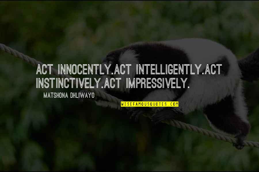 Instinctively Quotes By Matshona Dhliwayo: Act innocently.Act intelligently.Act instinctively.Act impressively.