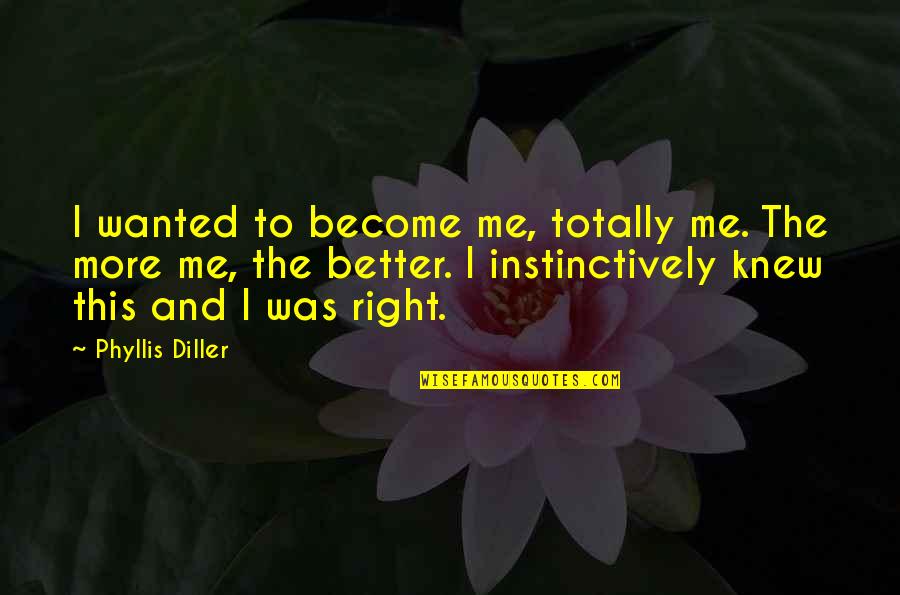 Instinctively Quotes By Phyllis Diller: I wanted to become me, totally me. The