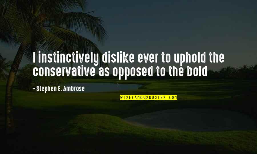 Instinctively Quotes By Stephen E. Ambrose: I instinctively dislike ever to uphold the conservative