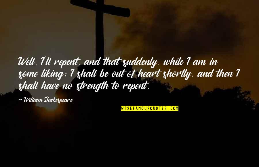 Instinkter Quotes By William Shakespeare: Well, I'll repent, and that suddenly, while I