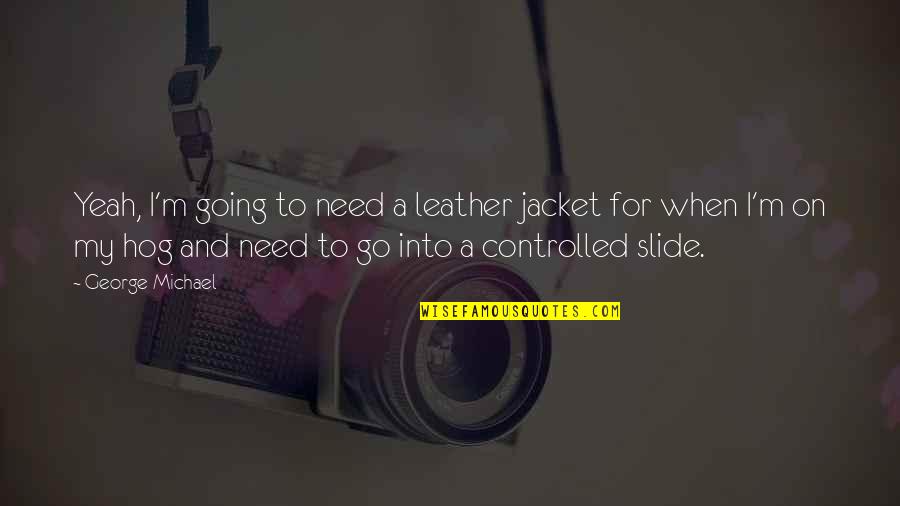 Instinktive Tattoo Quotes By George Michael: Yeah, I'm going to need a leather jacket Instinktive Tattoo Quotes By George Michael: Yeah, I'm going to need a leather jacket
