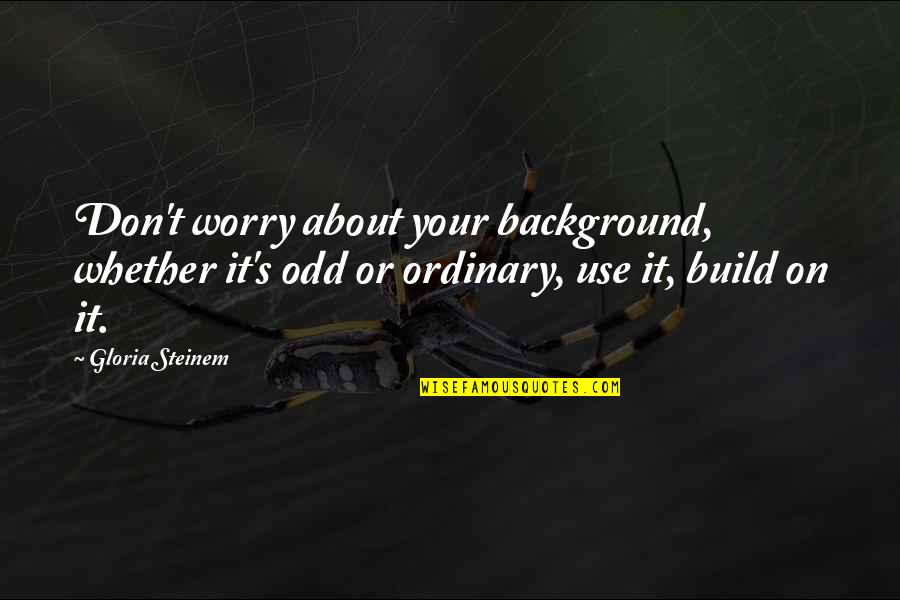 Instinktive Tattoo Quotes By Gloria Steinem: Don't worry about your background, whether it's odd Instinktive Tattoo Quotes By Gloria Steinem: Don't worry about your background, whether it's odd