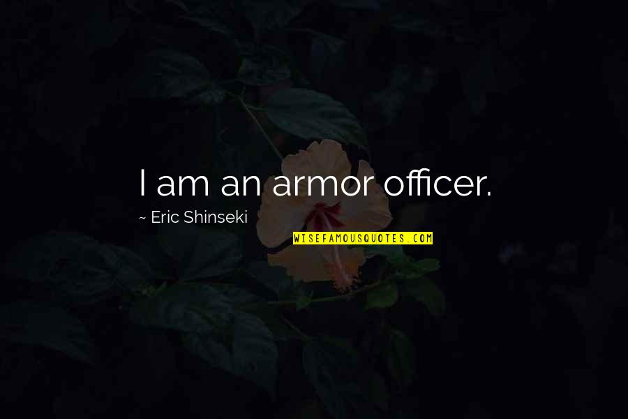Instituce Vyznam Quotes By Eric Shinseki: I am an armor officer. Instituce Vyznam Quotes By Eric Shinseki: I am an armor officer.