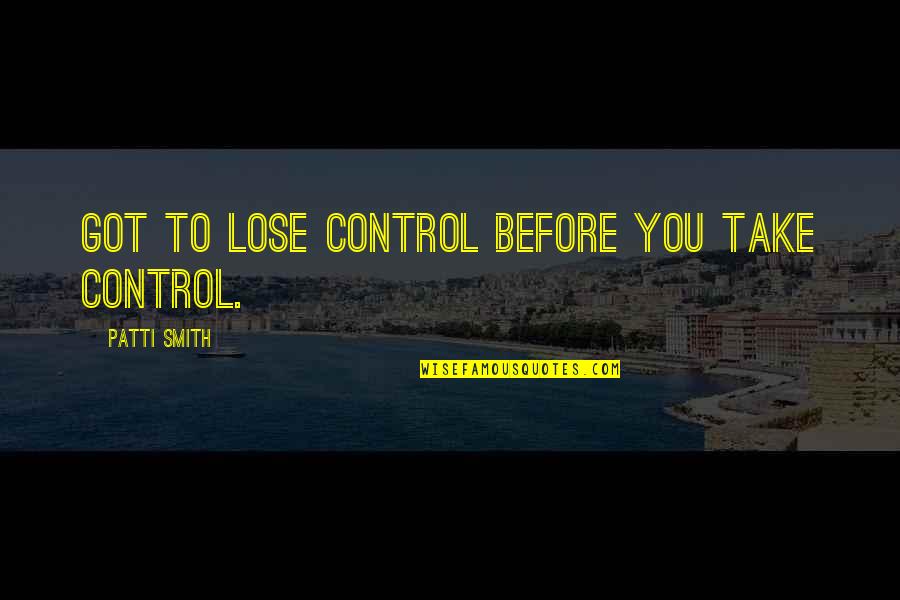 Instituciones Privadas Quotes By Patti Smith: Got to lose control before you take control. Instituciones Privadas Quotes By Patti Smith: Got to lose control before you take control.
