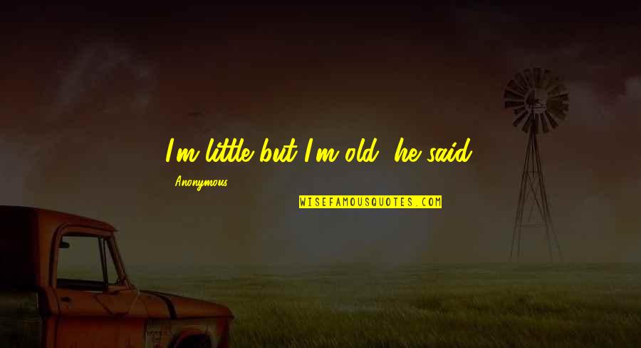 Institue Quotes By Anonymous: I'm little but I'm old, he said. Institue Quotes By Anonymous: I'm little but I'm old, he said.
