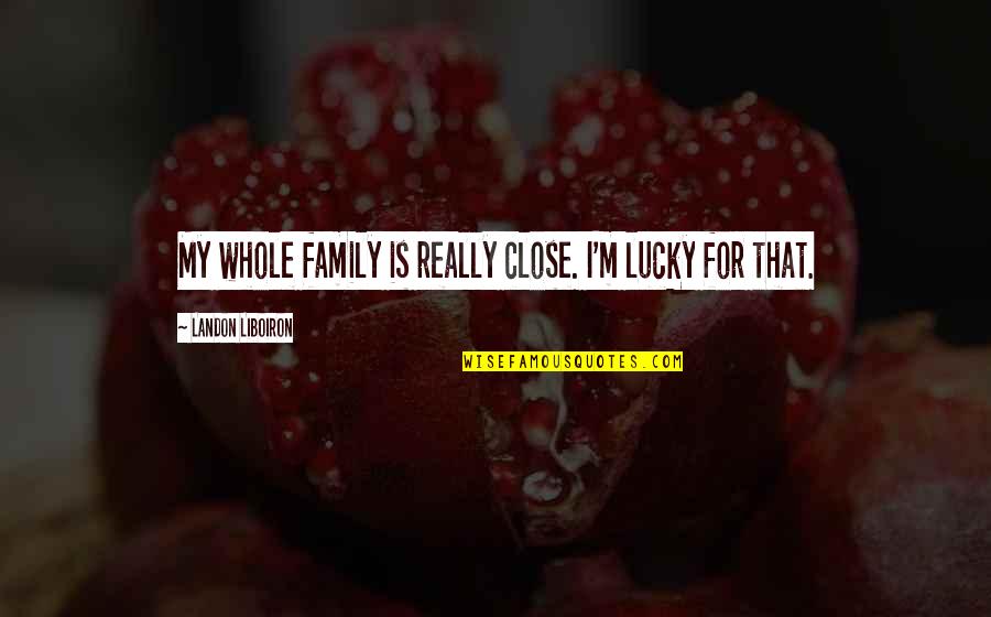 Instituido Definici N Quotes By Landon Liboiron: My whole family is really close. I'm lucky
