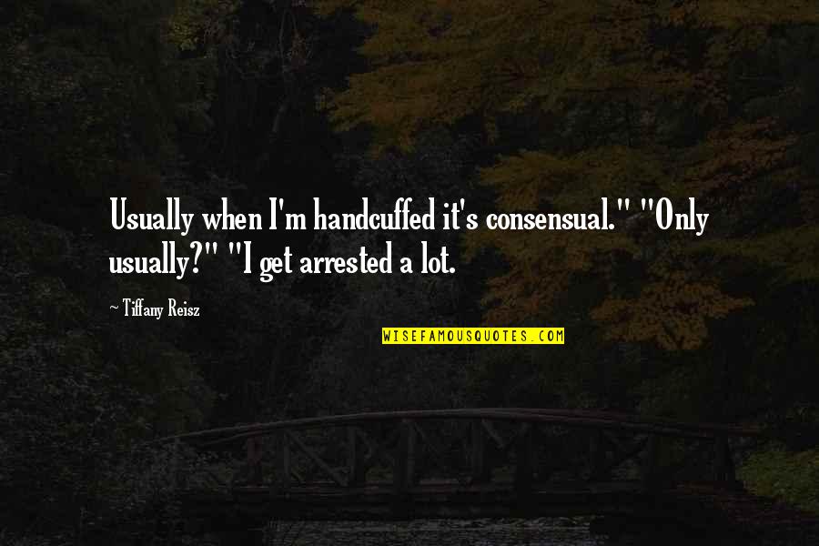 Instituidores Quotes By Tiffany Reisz: Usually when I'm handcuffed it's consensual." "Only usually?" Instituidores Quotes By Tiffany Reisz: Usually when I'm handcuffed it's consensual." "Only usually?"