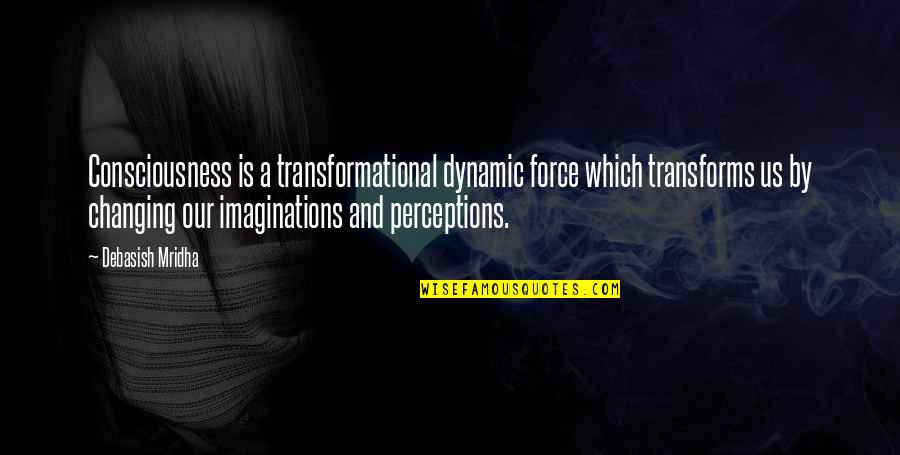 Institusyong Bumubuo Quotes By Debasish Mridha: Consciousness is a transformational dynamic force which transforms