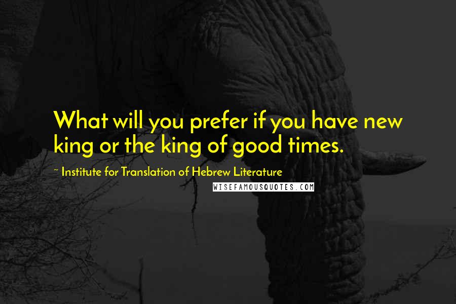 Institute For Translation Of Hebrew Literature quotes: What will you prefer if you have new king or the king of good times.