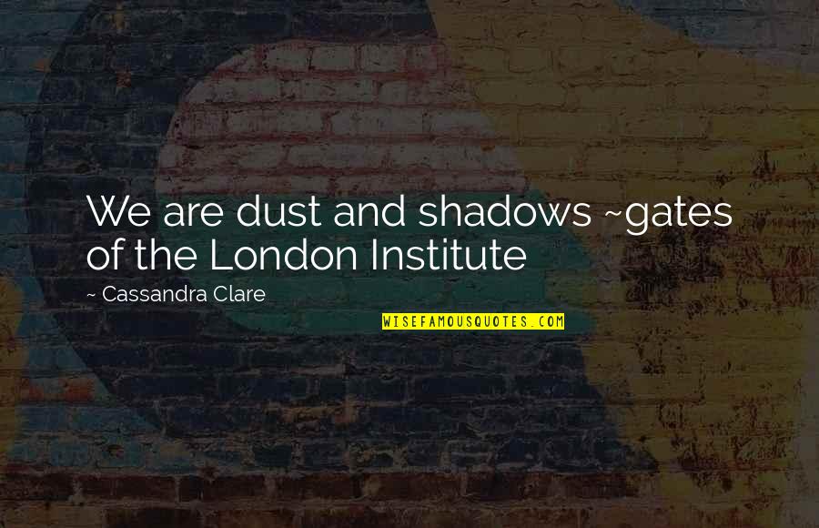 Institute Quotes By Cassandra Clare: We are dust and shadows ~gates of the