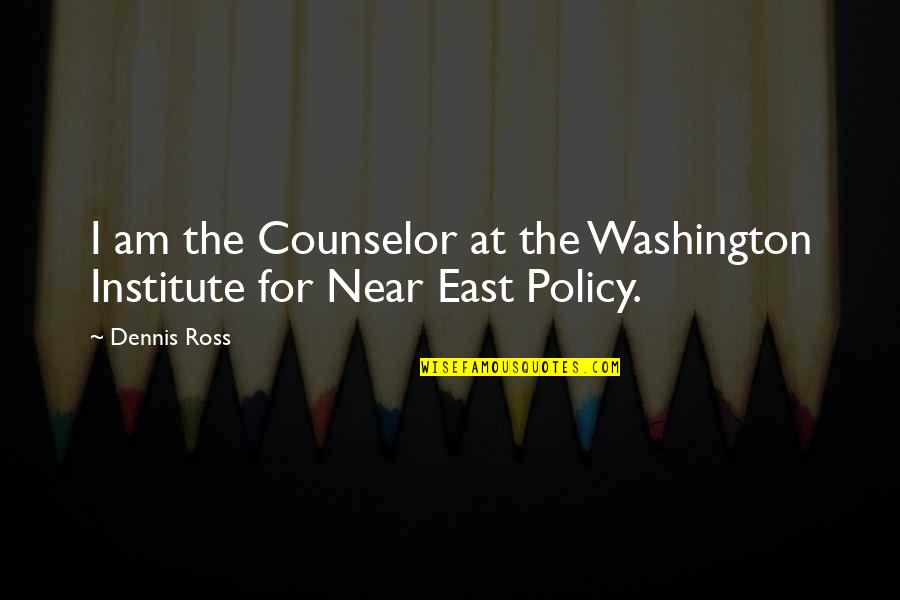 Institute Quotes By Dennis Ross: I am the Counselor at the Washington Institute