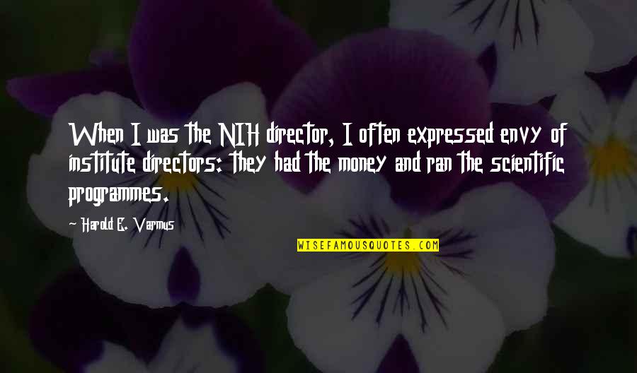 Institute Quotes By Harold E. Varmus: When I was the NIH director, I often