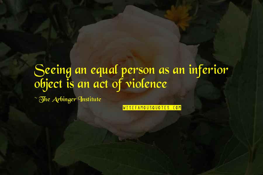 Institute Quotes By The Arbinger Institute: Seeing an equal person as an inferior object