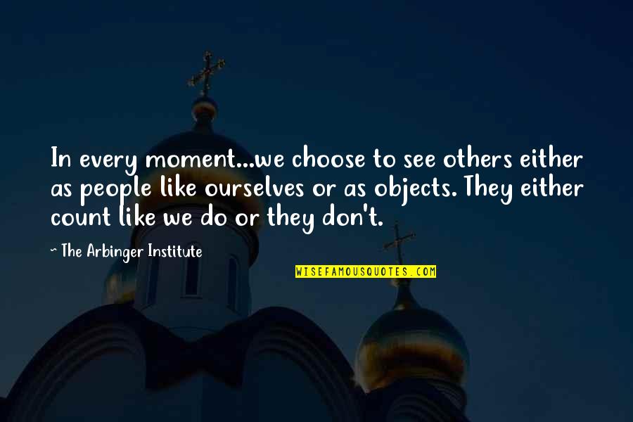 Institute Quotes By The Arbinger Institute: In every moment...we choose to see others either