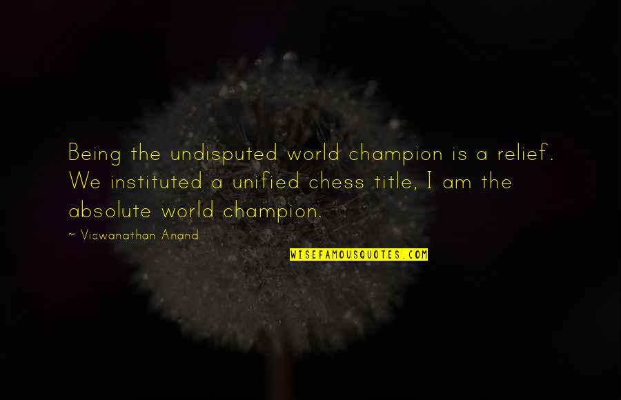Instituted Quotes By Viswanathan Anand: Being the undisputed world champion is a relief. Instituted Quotes By Viswanathan Anand: Being the undisputed world champion is a relief.