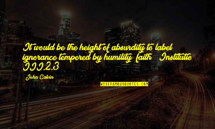 Institutio Quotes By John Calvin: It would be the height of absurdity to