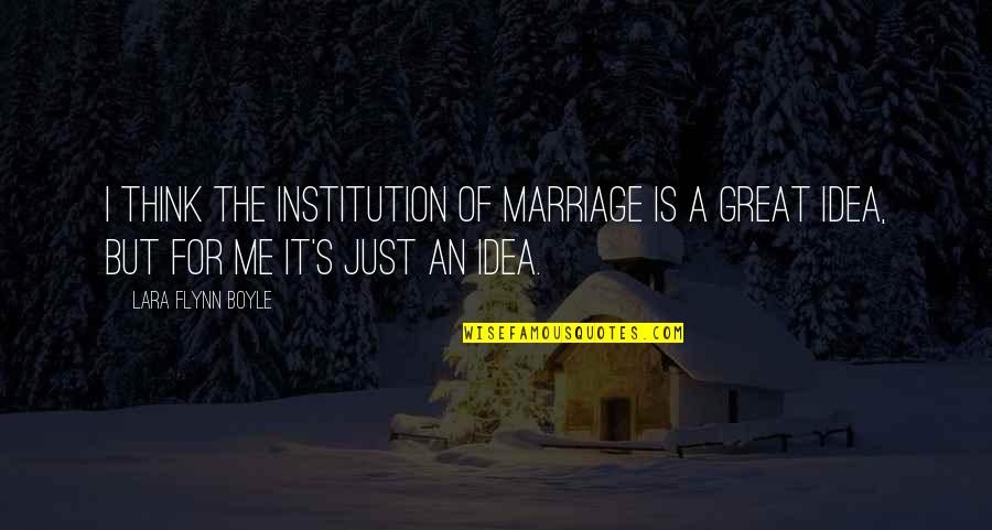 Institution Of Marriage Quotes By Lara Flynn Boyle: I think the institution of marriage is a