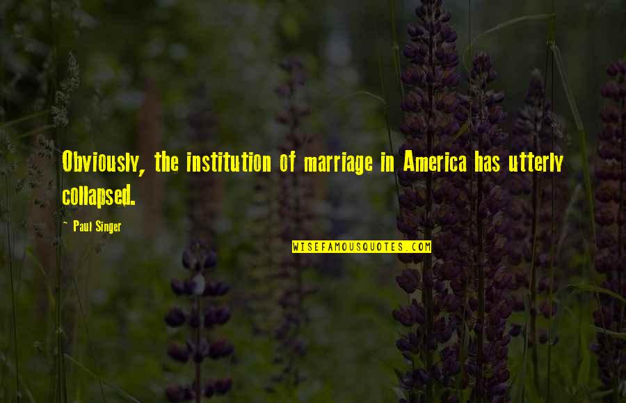 Institution Of Marriage Quotes By Paul Singer: Obviously, the institution of marriage in America has