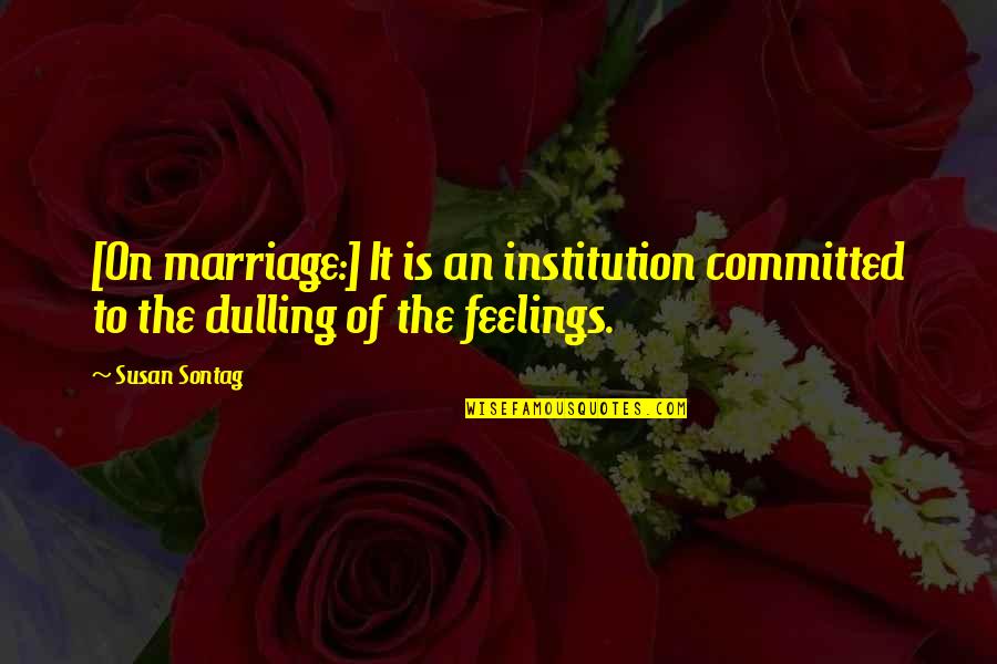 Institution Of Marriage Quotes By Susan Sontag: [On marriage:] It is an institution committed to