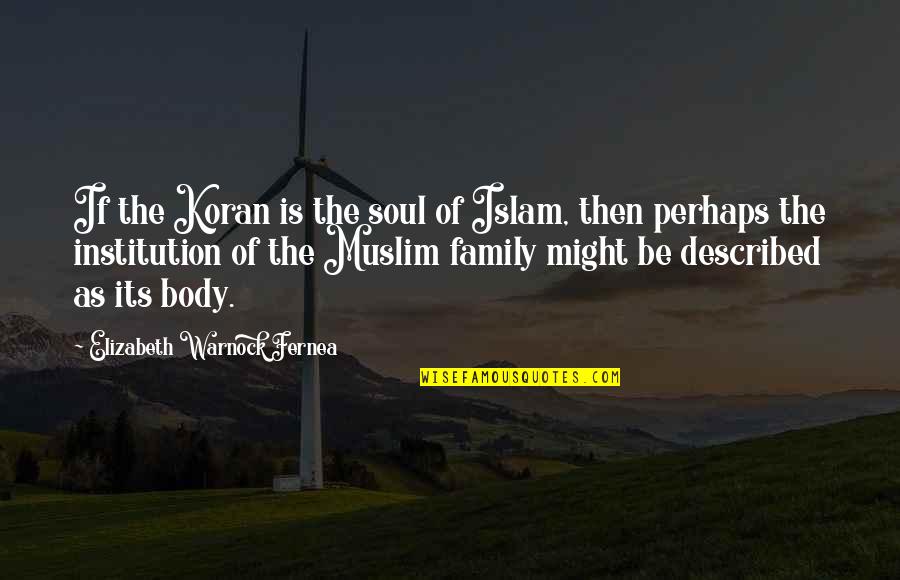 Institution Of Quotes By Elizabeth Warnock Fernea: If the Koran is the soul of Islam,