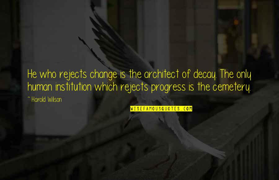 Institution Of Quotes By Harold Wilson: He who rejects change is the architect of