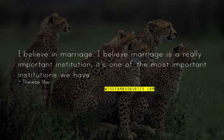 Institution Of Quotes By Theresa May: I believe in marriage. I believe marriage is
