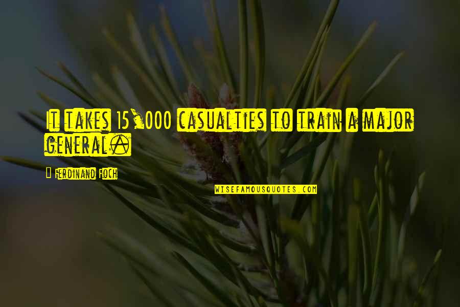 Institutional Excellence Quotes By Ferdinand Foch: It takes 15,000 casualties to train a major Institutional Excellence Quotes By Ferdinand Foch: It takes 15,000 casualties to train a major