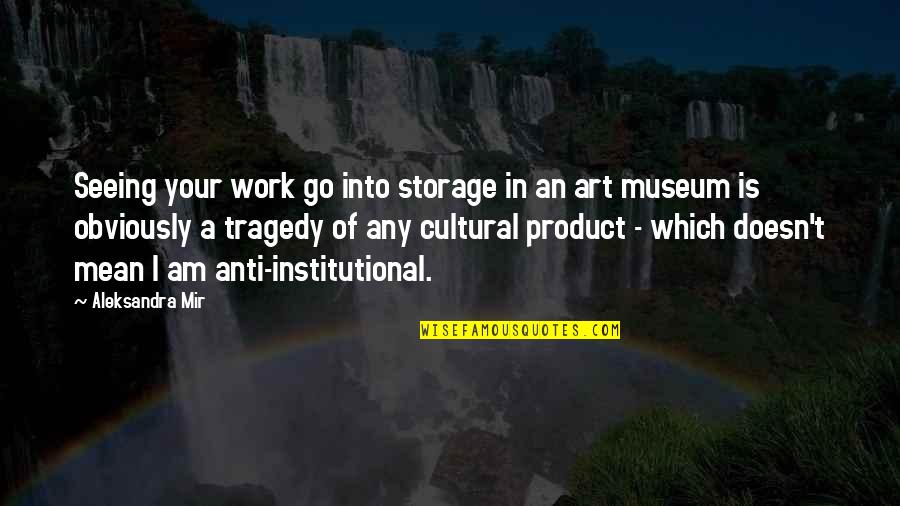 Institutional Quotes By Aleksandra Mir: Seeing your work go into storage in an