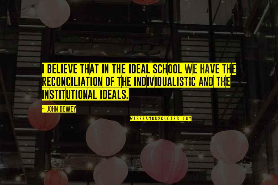 Institutional Quotes By John Dewey: I believe that in the ideal school we
