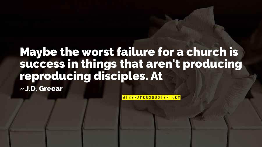 Institutionally Deemed Quotes By J.D. Greear: Maybe the worst failure for a church is