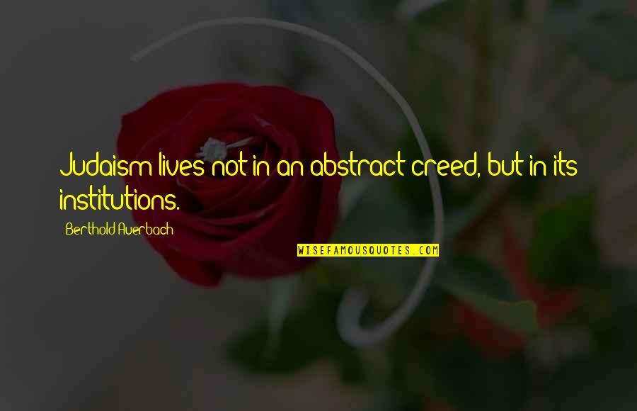 Institutions In Quotes By Berthold Auerbach: Judaism lives not in an abstract creed, but Institutions In Quotes By Berthold Auerbach: Judaism lives not in an abstract creed, but