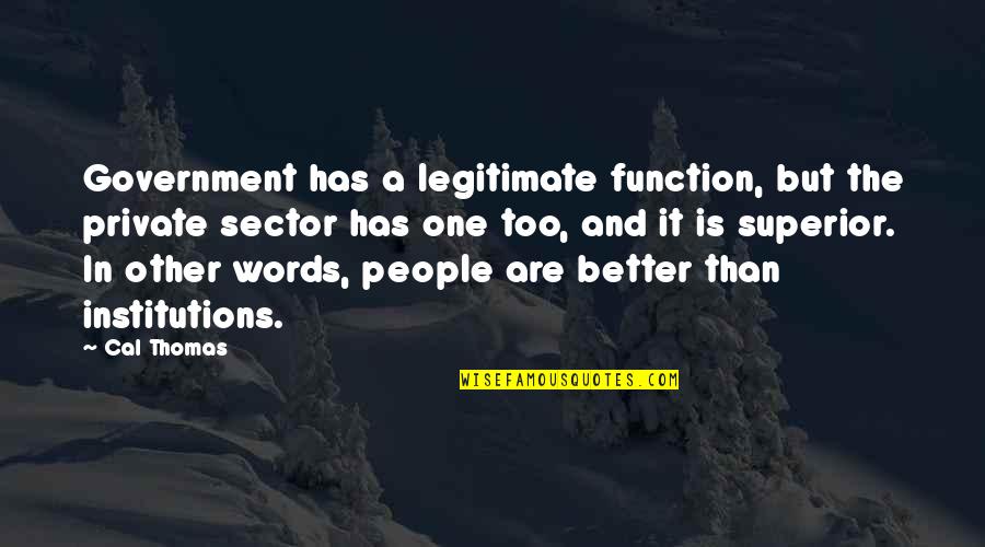 Institutions In Quotes By Cal Thomas: Government has a legitimate function, but the private Institutions In Quotes By Cal Thomas: Government has a legitimate function, but the private