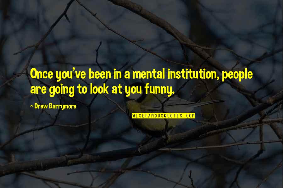 Institutions In Quotes By Drew Barrymore: Once you've been in a mental institution, people