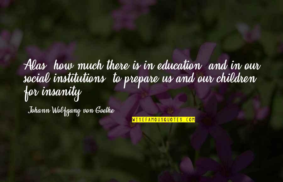 Institutions In Quotes By Johann Wolfgang Von Goethe: Alas! how much there is in education, and Institutions In Quotes By Johann Wolfgang Von Goethe: Alas! how much there is in education, and