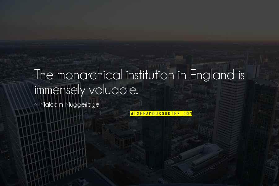 Institutions In Quotes By Malcolm Muggeridge: The monarchical institution in England is immensely valuable. Institutions In Quotes By Malcolm Muggeridge: The monarchical institution in England is immensely valuable.