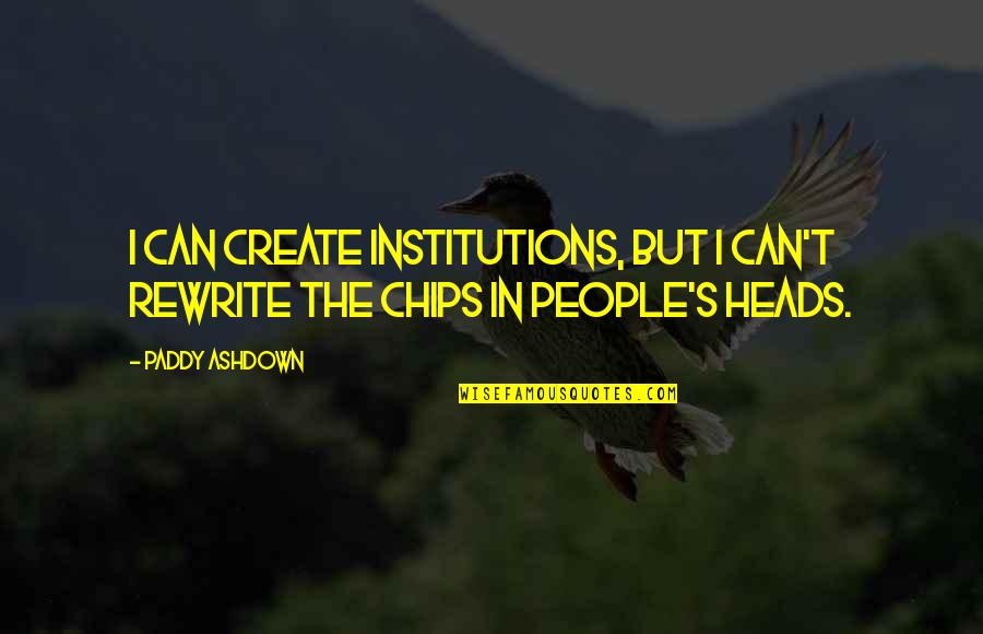 Institutions In Quotes By Paddy Ashdown: I can create institutions, but I can't rewrite