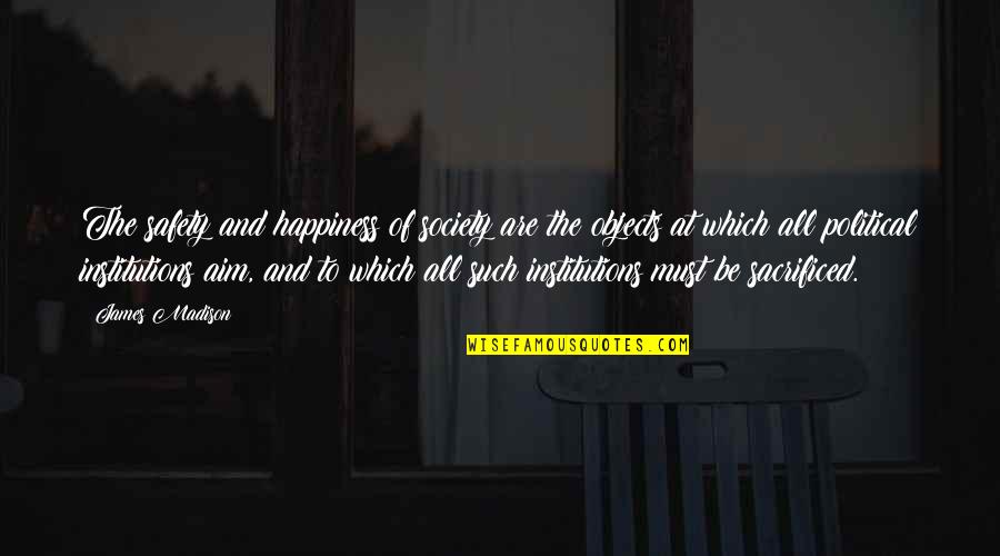 Institutions In Society Quotes By James Madison: The safety and happiness of society are the