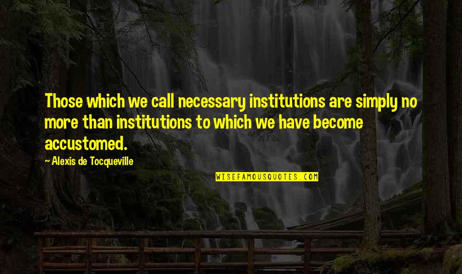 Institutions Quotes By Alexis De Tocqueville: Those which we call necessary institutions are simply