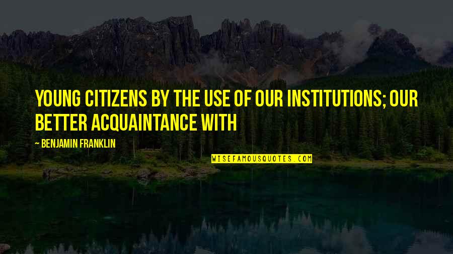 Institutions Quotes By Benjamin Franklin: Young citizens by the use of our institutions;