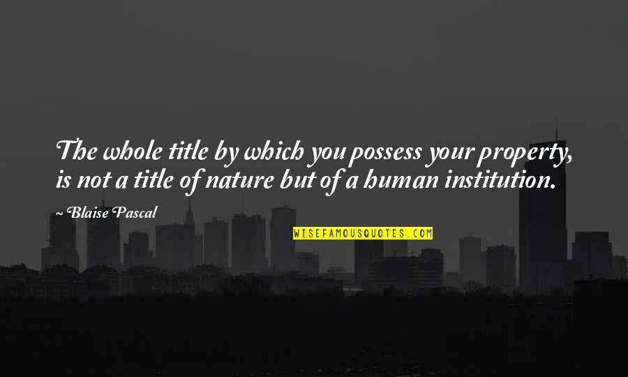 Institutions Quotes By Blaise Pascal: The whole title by which you possess your